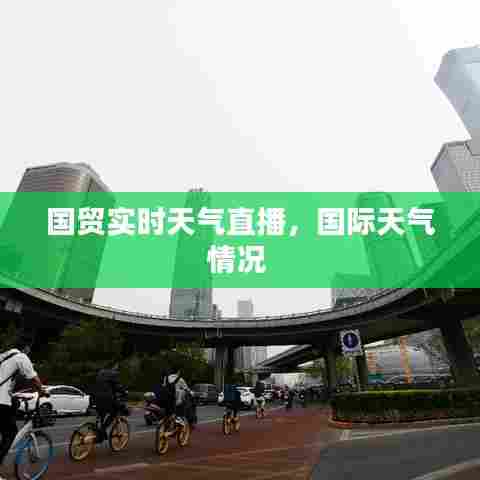 国贸实时天气直播,国际天气情况