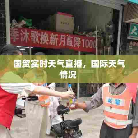 国贸实时天气直播,国际天气情况