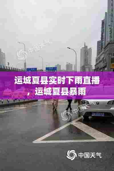 运城夏县实时下雨直播,运城夏县暴雨