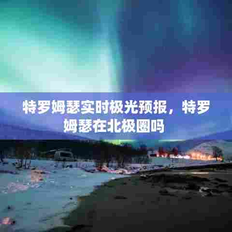 特罗姆瑟实时极光预报,特罗姆瑟在北极圈吗