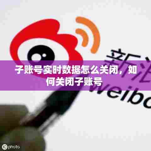 子账号实时数据怎么关闭,如何关闭子账号