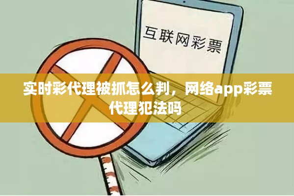 实时彩代理被抓怎么判,网络app彩票代理犯法吗