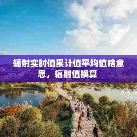 辐射实时值累计值平均值啥意思,辐射值换算