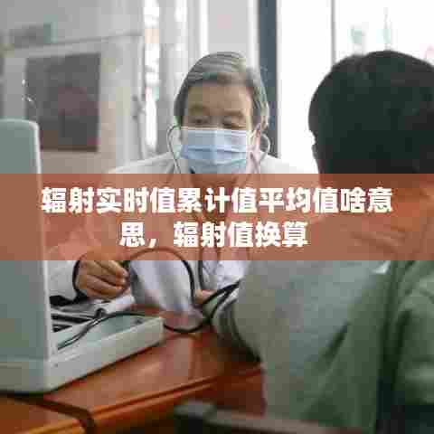 辐射实时值累计值平均值啥意思,辐射值换算