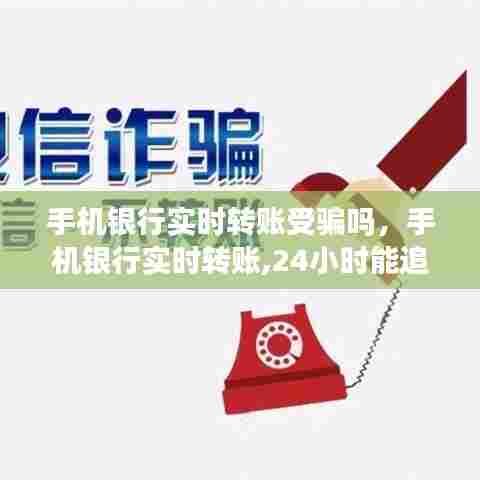 手机银行实时转账受骗吗，手机银行实时转账,24小时能追回来吗? 