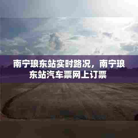 南宁琅东站实时路况，南宁琅东站汽车票网上订票 