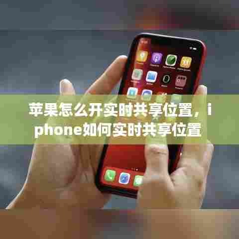 苹果怎么开实时共享位置，iphone如何实时共享位置 