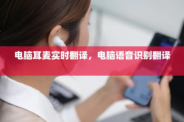 电脑耳麦实时翻译,电脑语音识别翻译