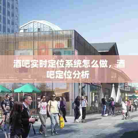 酒吧实时定位系统怎么做,酒吧定位分析