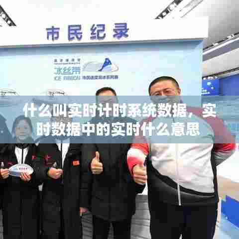 什么叫实时计时系统数据,实时数据中的实时什么意思