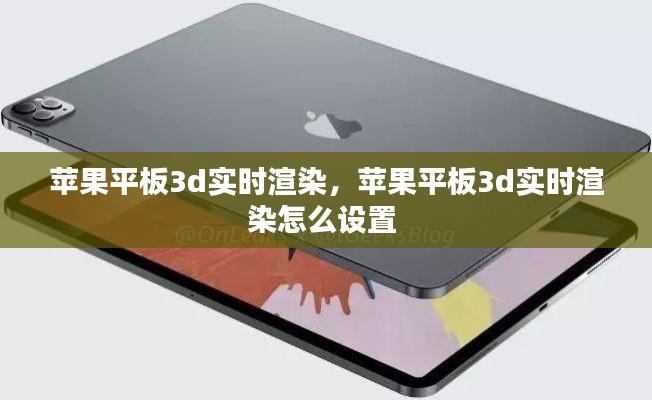 苹果平板3d实时渲染，苹果平板3d实时渲染怎么设置 