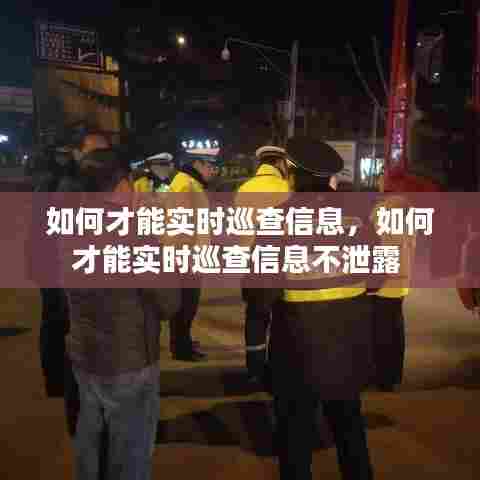 如何才能实时巡查信息,如何才能实时巡查信息不泄露