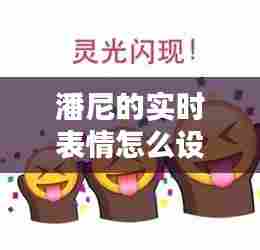 潘尼的实时表情怎么设置，潘尼的实时表情怎么设置的 