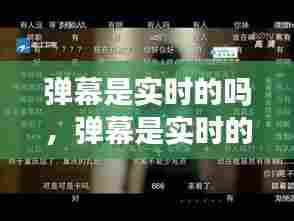 弹幕是实时的吗,弹幕是实时的还是以前也有的