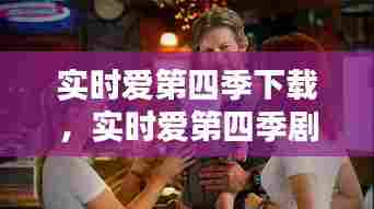 实时爱第四季下载，实时爱第四季剧照 