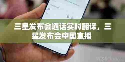 三星发布会通话实时翻译,三星发布会中国直播