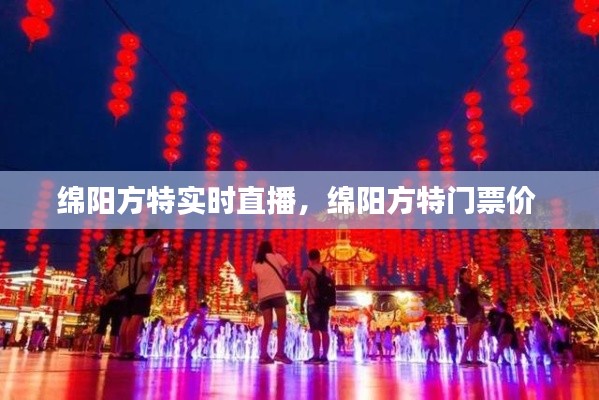 绵阳方特实时直播，绵阳方特门票价 