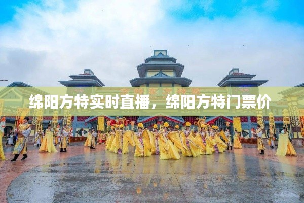 绵阳方特实时直播,绵阳方特门票价