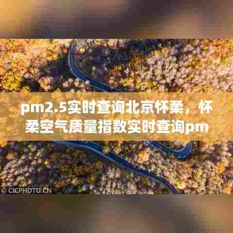 pm2.5实时查询北京怀柔，怀柔空气质量指数实时查询pm2.5 