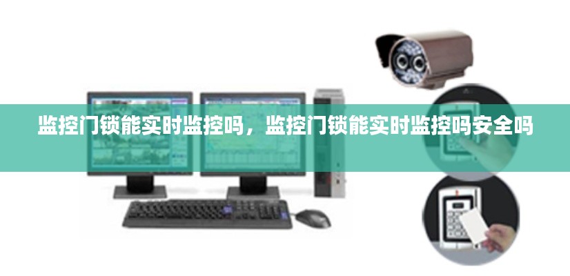 监控门锁能实时监控吗,监控门锁能实时监控吗安全吗