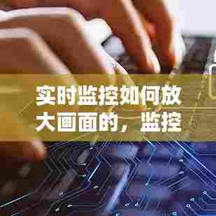 实时监控如何放大画面的,监控系统怎么放大