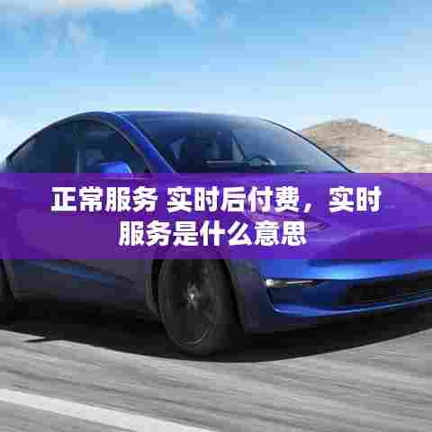 正常服务 实时后付费,实时服务是什么意思