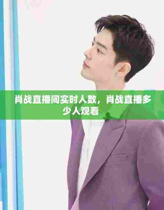 肖战直播间实时人数，肖战直播多少人观看 