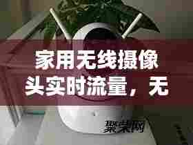 家用无线摄像头实时流量，无线摄像头费不费流量 