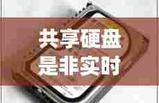 共享硬盘是非实时通讯吗，共享硬盘是什么意思 
