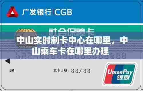 中山实时制卡中心在哪里，中山乘车卡在哪里办理 