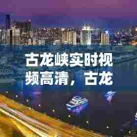 古龙峡实时视频高清,古龙峡实时视频高清版