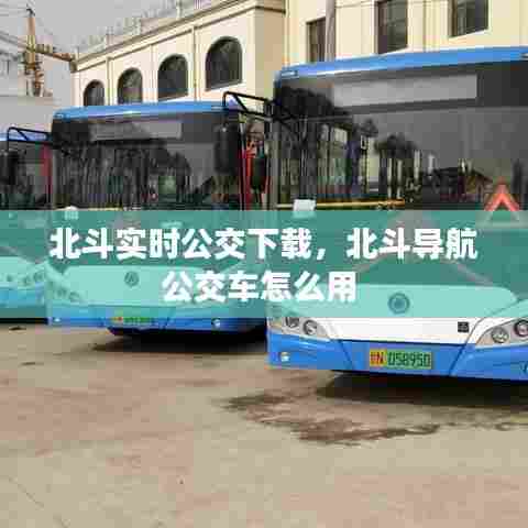 北斗实时公交下载，北斗导航公交车怎么用 