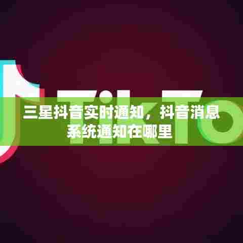 三星抖音实时通知,抖音消息系统通知在哪里