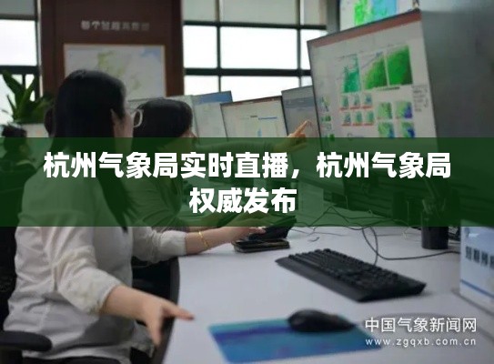 杭州气象局实时直播,杭州气象局权威发布