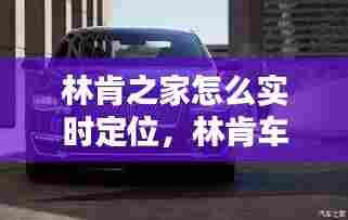 林肯之家怎么实时定位，林肯车怎么定位? 