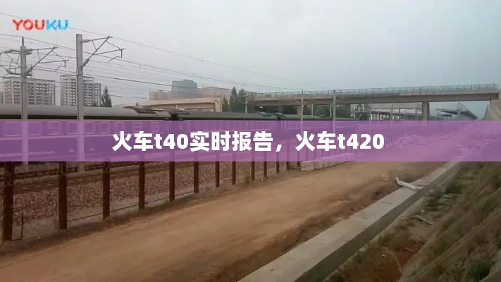 火车t40实时报告,火车t420