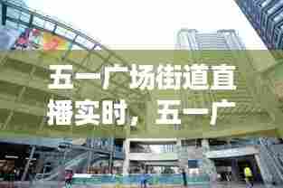 五一广场街道直播实时,五一广场社区服务中心