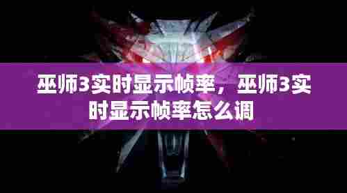 巫师3实时显示帧率，巫师3实时显示帧率怎么调 