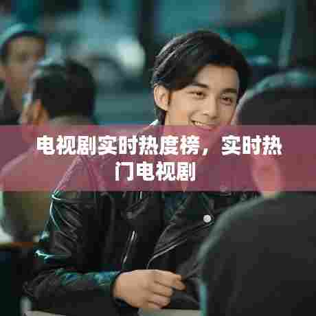 电视剧实时热度榜，实时热门电视剧 