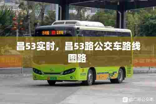昌53实时,昌53路公交车路线图路