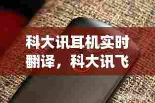科大讯耳机实时翻译，科大讯飞翻译机可以连接蓝牙耳机吗 