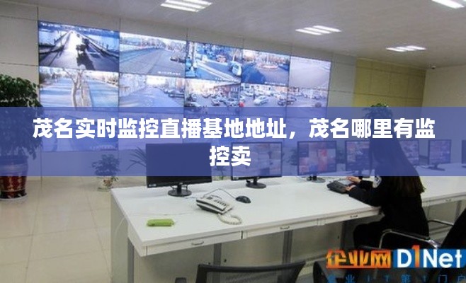 茂名实时监控直播基地地址,茂名哪里有监控卖