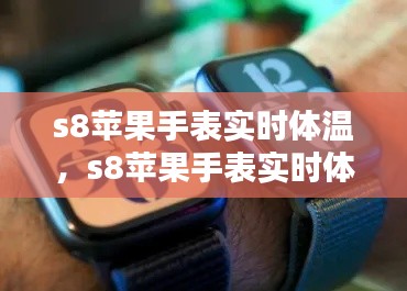 s8苹果手表实时体温，s8苹果手表实时体温怎么设置 