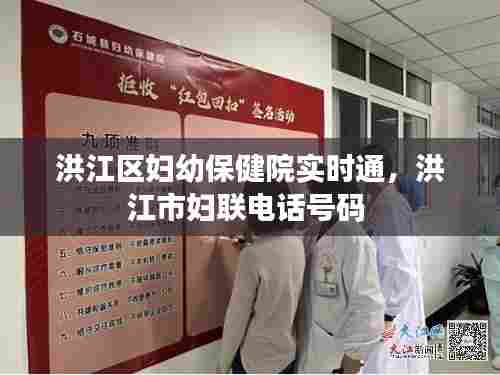洪江区妇幼保健院实时通，洪江市妇联电话号码 