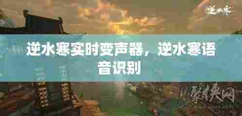 逆水寒实时变声器,逆水寒语音识别
