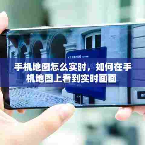 手机地图怎么实时,如何在手机地图上看到实时画面