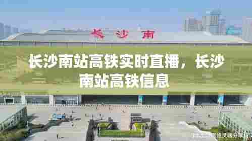 长沙南站高铁实时直播，长沙南站高铁信息 