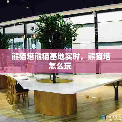 熊猫塔熊猫基地实时，熊猫塔怎么玩 