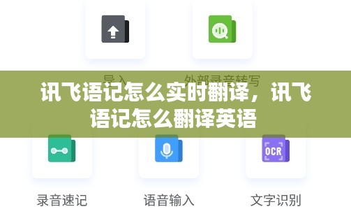 讯飞语记怎么实时翻译,讯飞语记怎么翻译英语