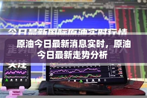 原油今日最新消息实时,原油今日最新走势分析